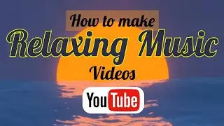 How to Make Relaxing Music Videos For YouTube