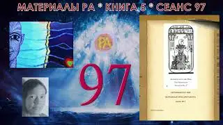 Материалы Ра, Книга 5, Сеанс 97 (13.08.21)