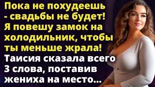 Пока не похудеешь- свадьбы не будет! Я повешу замок на холодильник, чтобы ты Истории любви до слез