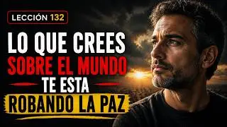 LO QUE CREES SOBRE EL MUNDO TE ESTÁ ROBANDO LA PAZ | UCDM LECCIÓN 132