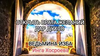 ОТКРЫТЬ ВРАТА ЖЕЛАНИЙ. ДАР ДУХОВ. ДЛЯ ВСЕХ. ВЕДЬМИНА ИЗБА 📹 ИНГА ХОСРОЕВА