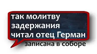 МОЛИТВА ЗАДЕРЖАНИЯ чтение  ОТЦА ГЕРМАНА