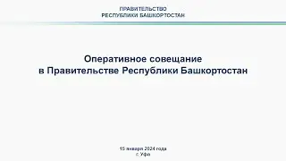 Оперативное совещание в Правительстве Республики Башкортостан: прямая трансляция 15 января 2024 г.