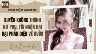 [FULL] XUYÊN KHÔNG THÀNH NỮ PHỤ, TÔI NHẬN HAI ĐẠI PHẢN DIỆN VỀ NUÔI! | Truyện AUDIO | Bánh Bao Audio