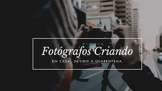 Fotógrafos Criativos em casa. Ensaios a Distância e outras criações!