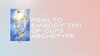 Reiki to embody ten of cups archetype