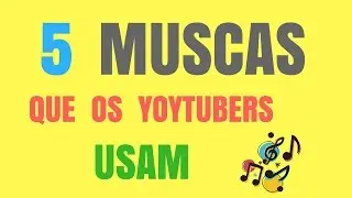 5  MUSICAS  QUE  OS  YOUTUBERS USAM