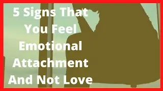 5 Signs That You Feel Emotional Attachment And Not Love