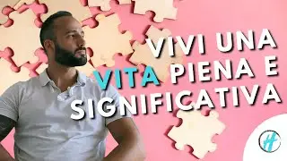 Come Vivere Una Vita Piena e Significativa: GUIDA Completa