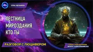 💥 Часть III Лестница Мироздания | Кто ты | РАЗГОВОР С ЛЮЦИФЕРОМ | СЕлена