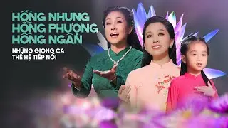 HỒNG NHUNG - HỒNG PHƯỢNG - RUBY HỒNG NGÂN | Những Giọng Ca Thế Hệ Tiếp Nối