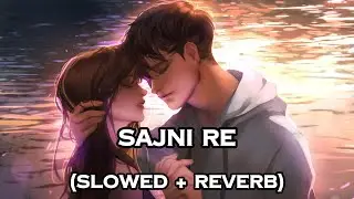 Sajni Re (Slowed + Reverb) | Arijit Singh | Nostalgic Lofi #arijitsingh