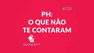 PH: O que não te contaram - Tudo sobre PH em aquários plantados - #028