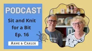 Our Podcast - Sit and Knit for a Bit on a Sunday - Episode 16! By ARNE & CARLOS
