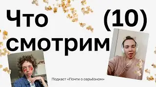🎙 Почти о серьёзном.  Что мы смотрим и слушаем (выпуск 10)