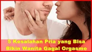 5 Kesalahan Pria yang Bisa Bikin Wanita Gagal Orgasme