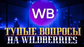 ТУПЫЕ ВОПРОСЫ НА WILDBERRIES / ВАЙЛДБЕРРИЗ