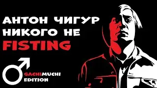 Антон Чигур | Гачимучи Версия