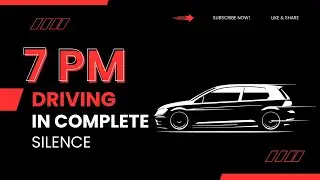 DRIVING IN COMPLETE SILENCE - 7PM