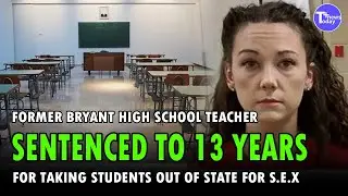 Former Bryant High School Teacher Sentenced To 13 Years For Taking Students Out Of State For S.*.x