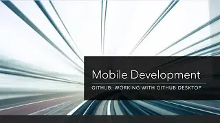 Mobile Development: GitHub: Working with GitHub Desktop