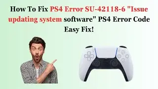 How To Fix PS4 Error SU-42118-6 