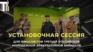 Установочная сессия для финалистов Третьей Российской молодежной архитектурной Биеннале