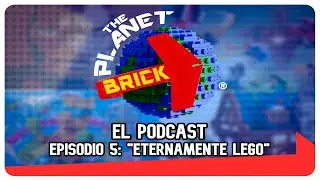THE PLANET BRICK | EPISODIO 5: ETERNAMENTE LEGO. [PODCAST]