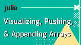 Julia Basics 3: Visualizing, Pushing, and Appending Arrays