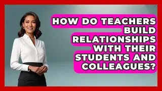 How Do Teachers Build Relationships with Their Students and Colleagues? | Aspiring Teacher Guide
