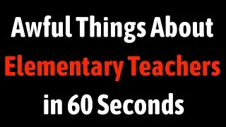 Awful Things About Elementary Teachers in 60 Seconds