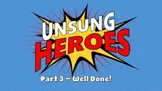 Unsung Heroes: Part 3 // Well Done!