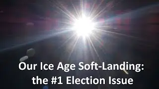 Our Ice Age Soft-Landing: the #1 Election Issue