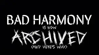 BAD HARMONY IS NOW ARCHIVED (AND HERE’S WHY) - 2023 edit