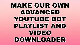 @HBAMAL HOW TO MAKE ADVANCED YOUTUBE BOT WHICH CAN DOWNLOAD YOUTUBE VIDEOS AND PLAY LIST