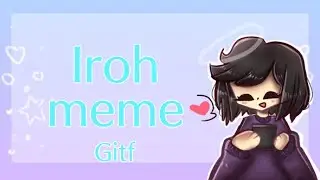 Iroh meme (gitf happy-bday piccie)