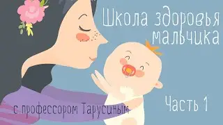 Школа здоровья мальчика. Часть 1. Новорожденный
