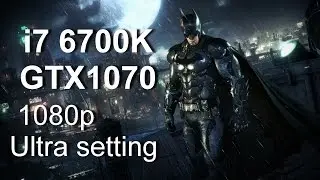 Batman Arkham Knighte. i7 6700k + GTX 1070. 1080p Ultra