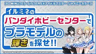 30 MINUTES SISTERS×アイドルマスター シャイニーカラーズコラボ「イルミネのバンダイホビーセンターでプラモデルの輝きを探せ！