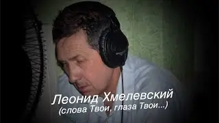 Леонид Хмелевский (слова Твои, глаза Твои...)