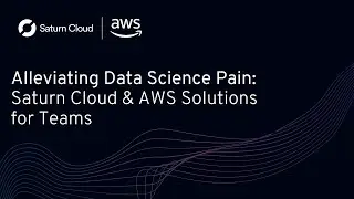 Webinar: Alleviating Data Science Pain | Saturn Cloud & AWS Solutions for Teams