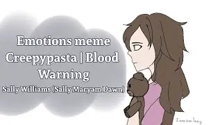 Emotions meme | Creepypasta | Blood Warning | Sally Williams (Sally Maryam Dawn)
