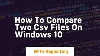 How to compare two csv files on windows 10