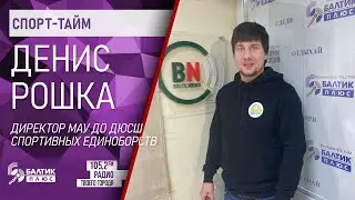 Спорт-тайм: Денис Рошка, директор МАУ ДО ДЮСШ спортивных единоборств