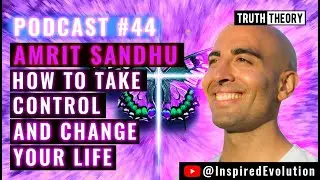 How To Take Control And Change Your Life - Amrit Sandhu (Truth Theory Podcast 44)