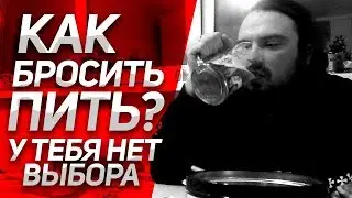 КАК БРОСИТЬ ПИТЬ НАВСЕГДА? У тебя НЕТ ВЫБОРА! Личный Опыт