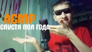 ASMR СПУСТЯ ПОЛ ГОДА!