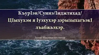 ~ЦIыхухэм я Iуэхухэр зэрызыхагъэкI лъабжьэхэр. - Iустаз: Щхьэныкъуэ Анзор