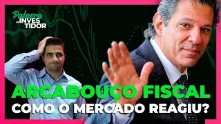 ARCABOUÇO FISCAL! Como o mercado reagiu?
