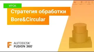 Уроки Fusion 360: стратегия обработки Circular&Bore